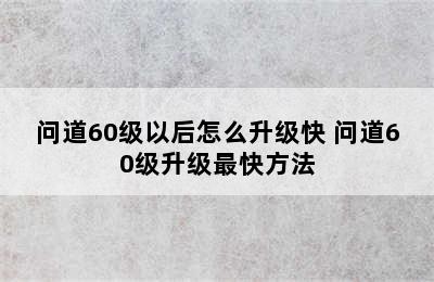 问道60级以后怎么升级快 问道60级升级最快方法